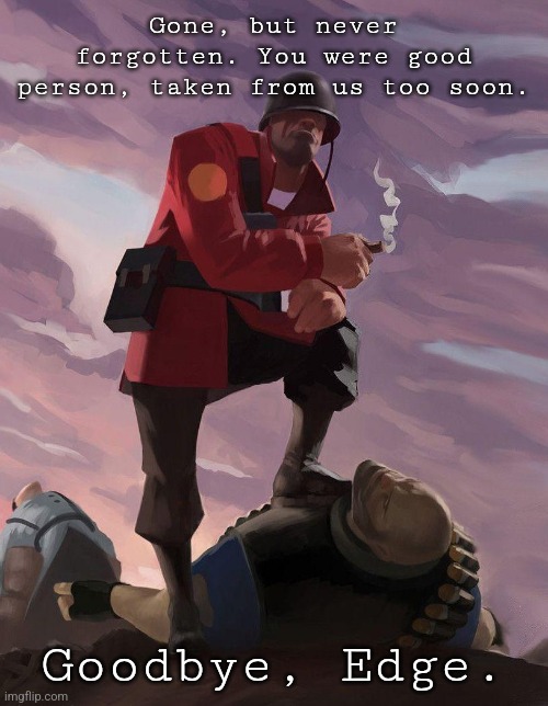 I wish I had time to know him more. | Gone, but never forgotten. You were good person, taken from us too soon. Goodbye, Edge. | image tagged in tf2 soldier poster crop | made w/ Imgflip meme maker