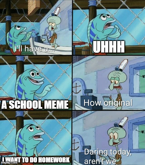 Let's do homework | UHHH; A SCHOOL MEME; I WANT TO DO HOMEWORK | image tagged in daring today aren't we squidward,memes,funny | made w/ Imgflip meme maker