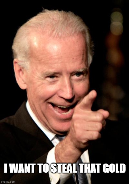 Smilin Biden Meme | I WANT TO STEAL THAT GOLD | image tagged in memes,smilin biden | made w/ Imgflip meme maker