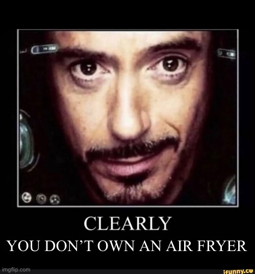 Clearly (You Don’t Own An Air Fryer) | YOU DON’T OWN AN AIR FRYER | image tagged in clearly you don t own an air fryer | made w/ Imgflip meme maker