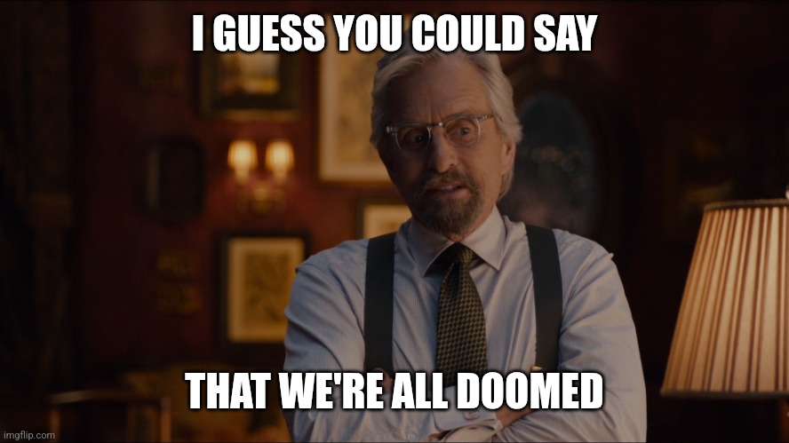 Yeah, we're doomed Ant-Man | I GUESS YOU COULD SAY THAT WE'RE ALL DOOMED | image tagged in yeah we're doomed ant-man | made w/ Imgflip meme maker