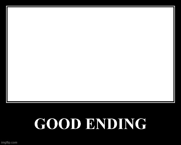 The Good Ending | image tagged in the good ending | made w/ Imgflip meme maker