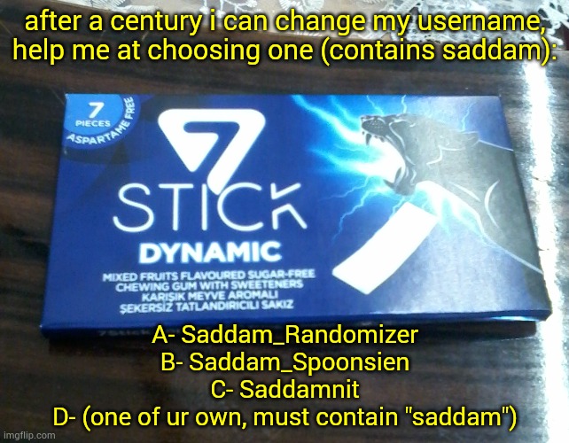 after a century i can change my username, help me at choosing one (contains saddam):; A- Saddam_Randomizer
B- Saddam_Spoonsien
C- Saddamnit
D- (one of ur own, must contain "saddam") | image tagged in 7stick dynamic packet | made w/ Imgflip meme maker