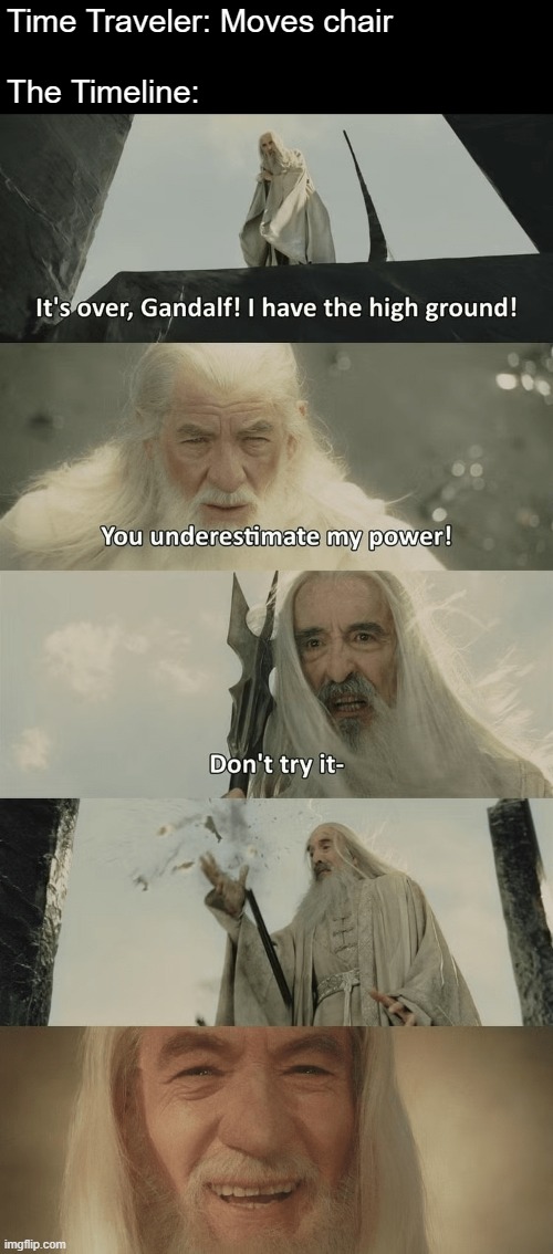 It's over Gandalf, I have the high ground! | Time Traveler: Moves chair
 
The Timeline: | image tagged in lord of the rings,high ground,star wars,timeline,time travel,gandalf | made w/ Imgflip meme maker