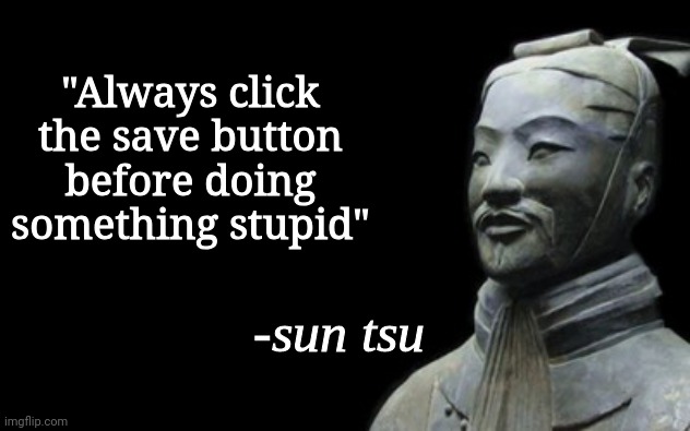 sun tsu | "Always click the save button before doing something stupid" | image tagged in sun tsu fake quote,memes,funny | made w/ Imgflip meme maker