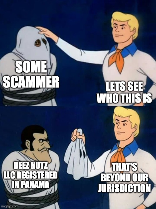 Scooby doo mask reveal | SOME SCAMMER; LETS SEE WHO THIS IS; THAT'S BEYOND OUR JURISDICTION; DEEZ NUTZ LLC REGISTERED IN PANAMA | image tagged in scooby doo mask reveal | made w/ Imgflip meme maker