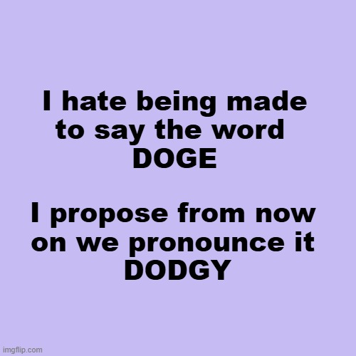DOGE = DODGY | I hate being made
to say the word 
DOGE; I propose from now 
on we pronounce it 
DODGY | made w/ Imgflip meme maker