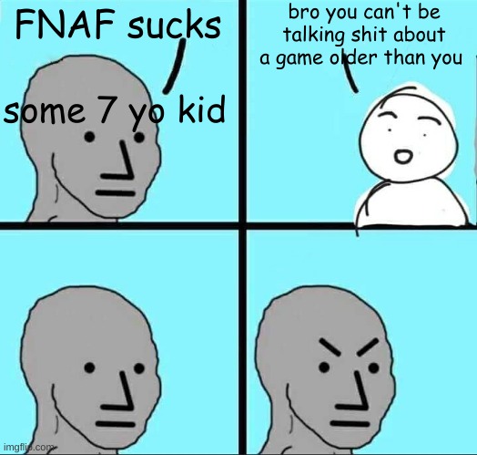 yes guys, FNAF is 10 years old | bro you can't be talking shit about a game older than you; FNAF sucks; some 7 yo kid | image tagged in npc meme | made w/ Imgflip meme maker