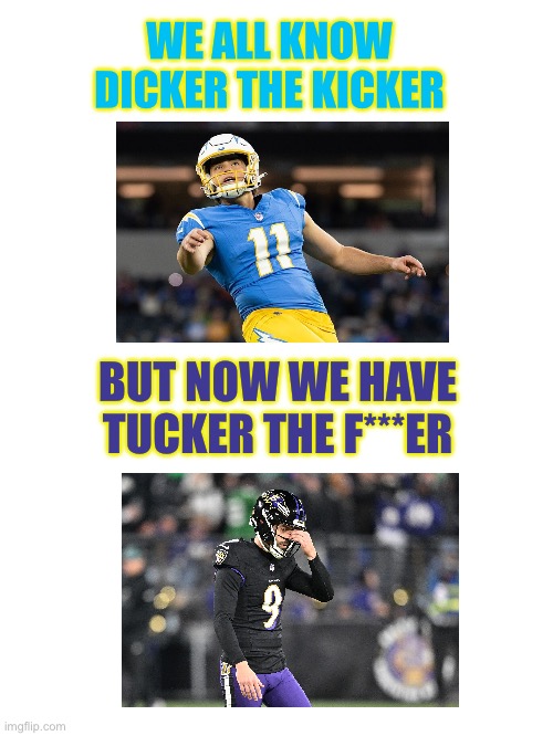 Justin Tucker right now be like | WE ALL KNOW DICKER THE KICKER; BUT NOW WE HAVE TUCKER THE F***ER | image tagged in funny,memes,comedy,trending,nfl,sports | made w/ Imgflip meme maker