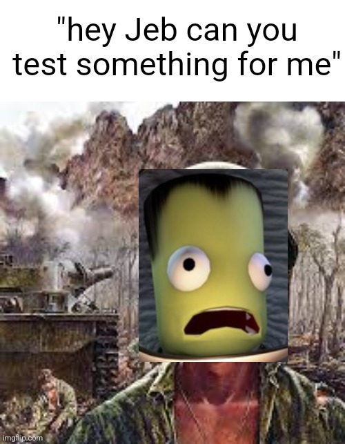 Thousand Yard Stare | "hey Jeb can you test something for me" | image tagged in thousand yard stare | made w/ Imgflip meme maker