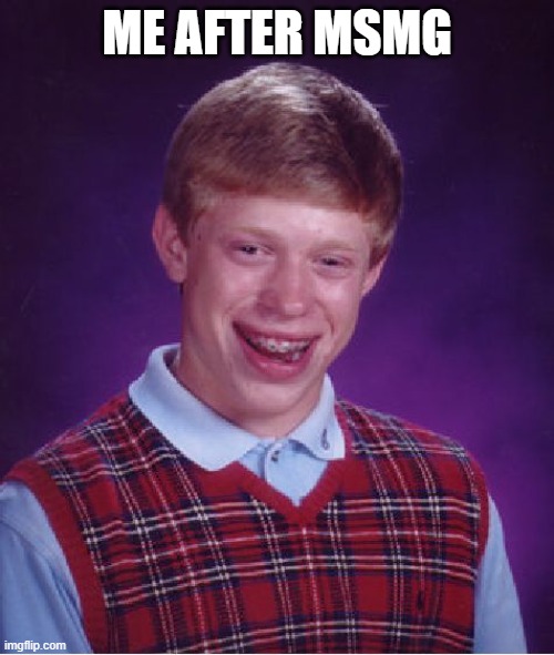 Bad Luck Brian | ME AFTER MSMG | image tagged in memes,bad luck brian | made w/ Imgflip meme maker