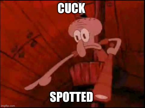 Squidward pointing | CUCK; SPOTTED | image tagged in squidward pointing | made w/ Imgflip meme maker