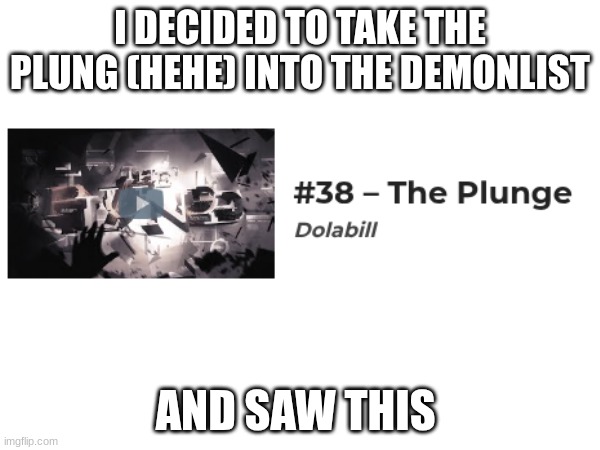 Hehe. | I DECIDED TO TAKE THE PLUNG (HEHE) INTO THE DEMONLIST; AND SAW THIS | image tagged in gd,the plung,hehe,joke,new top 38,noice | made w/ Imgflip meme maker