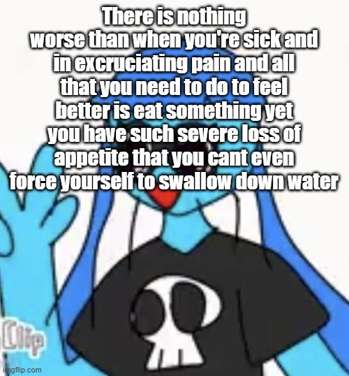 SO KAWAII DESU!!!! | There is nothing worse than when you're sick and in excruciating pain and all that you need to do to feel better is eat something yet you have such severe loss of appetite that you cant even force yourself to swallow down water | image tagged in so kawaii desu | made w/ Imgflip meme maker