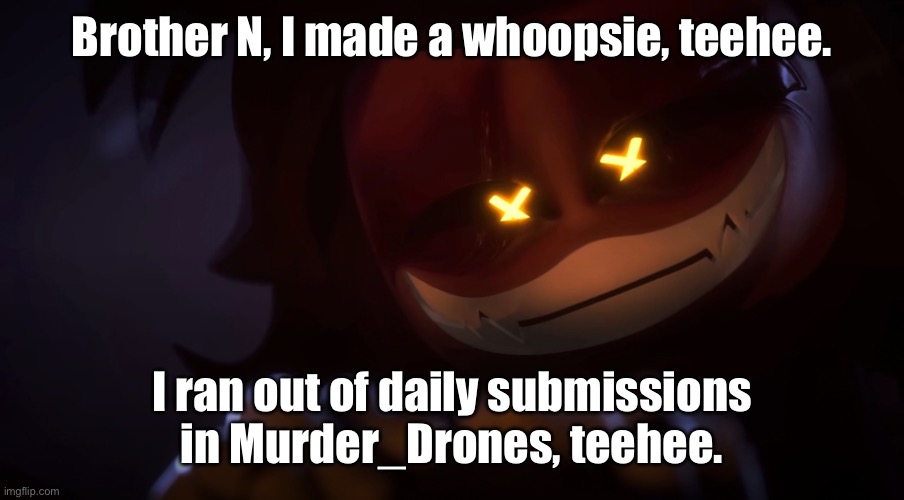 And I ran out of ideas for the day. And submissions. | Brother N, I made a whoopsie, teehee. I ran out of daily submissions in Murder_Drones, teehee. | image tagged in smug cyn | made w/ Imgflip meme maker