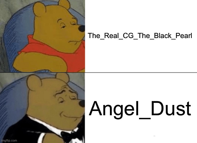 Who will I be? CG_The_Black_Pearl, or Angel_Dust? | The_Real_CG_The_Black_Pearl; Angel_Dust | image tagged in memes,tuxedo winnie the pooh | made w/ Imgflip meme maker