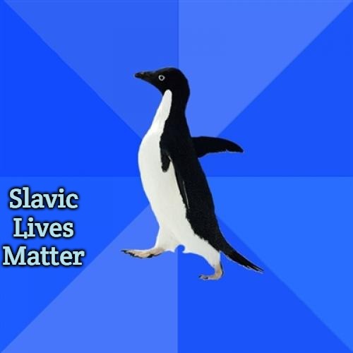 Socially Awkward Penguin Meme | Slavic Lives Matter | image tagged in memes,socially awkward penguin,slavic lives matter | made w/ Imgflip meme maker