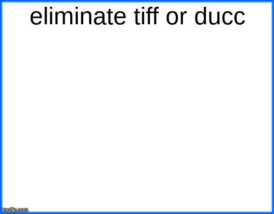 blue box | eliminate tiff or ducc | image tagged in blue box | made w/ Imgflip meme maker