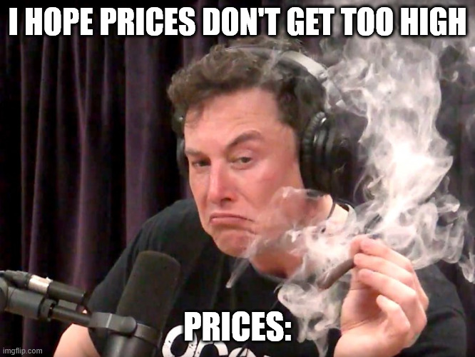 So true | I HOPE PRICES DON'T GET TOO HIGH; PRICES: | image tagged in elon musk weed,prices,inflation | made w/ Imgflip meme maker