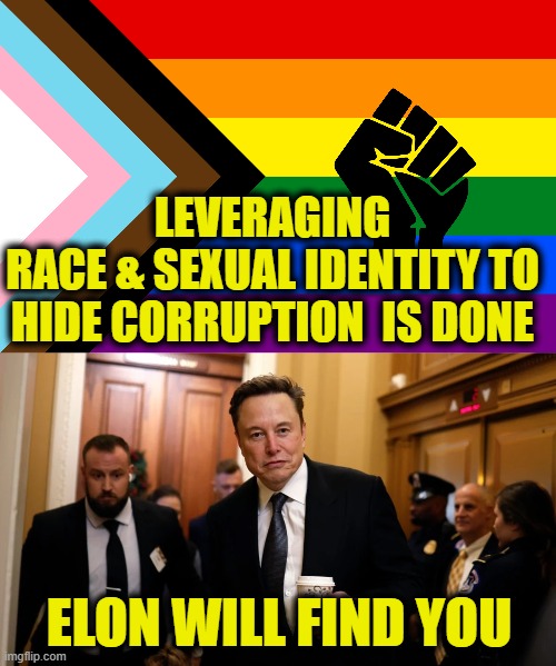 DOGE means accountability | LEVERAGING
RACE & SEXUAL IDENTITY TO
HIDE CORRUPTION  IS DONE; ELON WILL FIND YOU | made w/ Imgflip meme maker