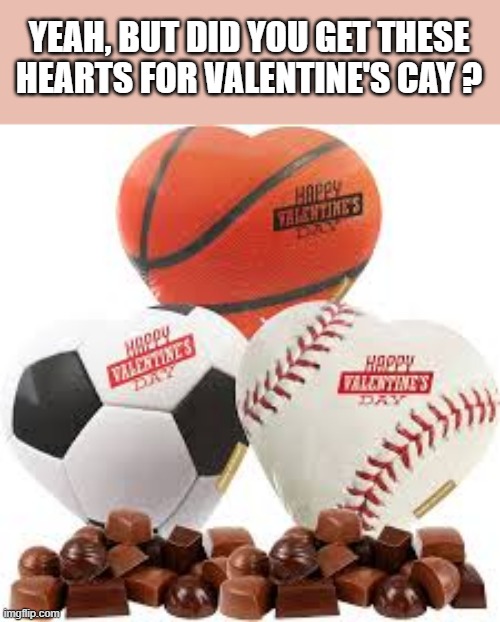 But did you get sports themed heart shaped candy for Valentine's Day? | YEAH, BUT DID YOU GET THESE HEARTS FOR VALENTINE'S CAY ? | image tagged in sports,valentine's day,candy,funny,humor,chocolate | made w/ Imgflip meme maker