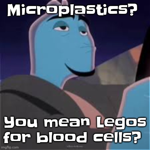 Meh. | Microplastics? You mean Legos for blood cells? | image tagged in meh | made w/ Imgflip meme maker