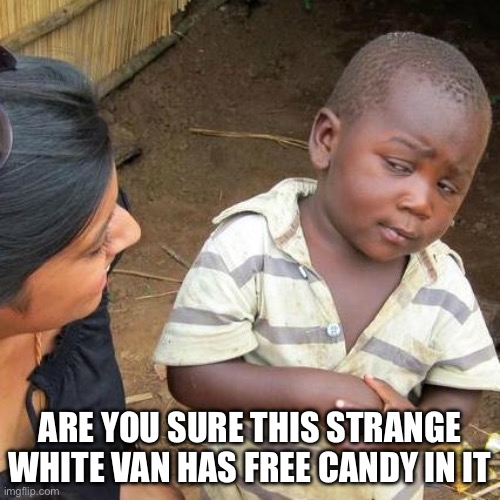 Third World Skeptical Kid | ARE YOU SURE THIS STRANGE WHITE VAN HAS FREE CANDY IN IT | image tagged in memes,third world skeptical kid | made w/ Imgflip meme maker