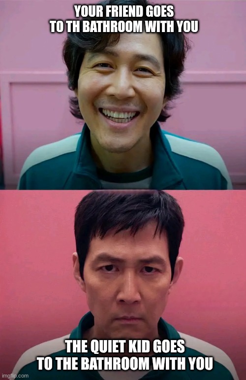 Squid Game | YOUR FRIEND GOES TO TH BATHROOM WITH YOU; THE QUIET KID GOES TO THE BATHROOM WITH YOU | image tagged in squid game | made w/ Imgflip meme maker