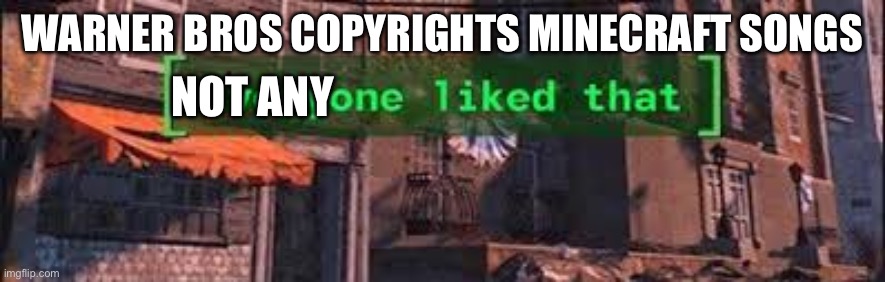 Everybody liked that | WARNER BROS COPYRIGHTS MINECRAFT SONGS; NOT ANY | image tagged in everybody liked that | made w/ Imgflip meme maker