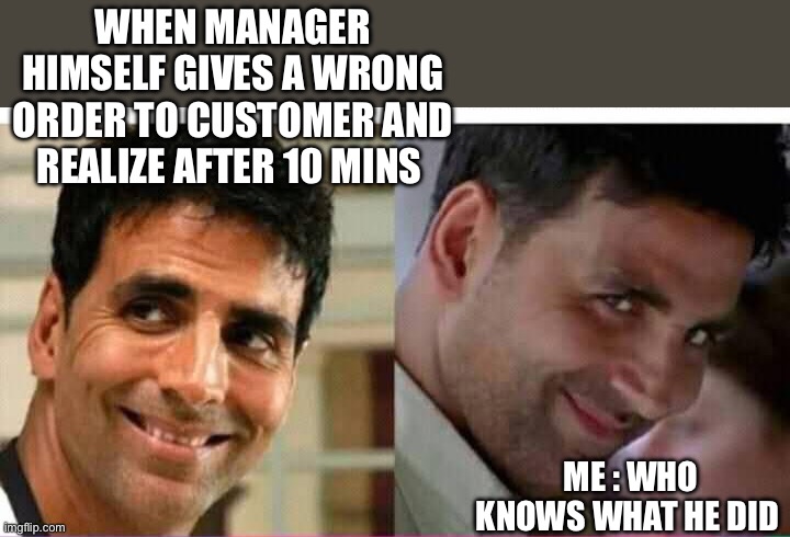 WHEN MANAGER HIMSELF GIVES A WRONG ORDER TO CUSTOMER AND REALIZE AFTER 10 MINS; ME : WHO KNOWS WHAT HE DID | made w/ Imgflip meme maker