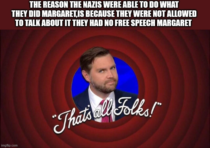 I STILL DON'T CARE MARGARET | THE REASON THE NAZIS WERE ABLE TO DO WHAT THEY DID MARGARET,IS BECAUSE THEY WERE NOT ALLOWED TO TALK ABOUT IT THEY HAD NO FREE SPEECH MARGARET | image tagged in jd vance looney toons,i still don't care margaret | made w/ Imgflip meme maker