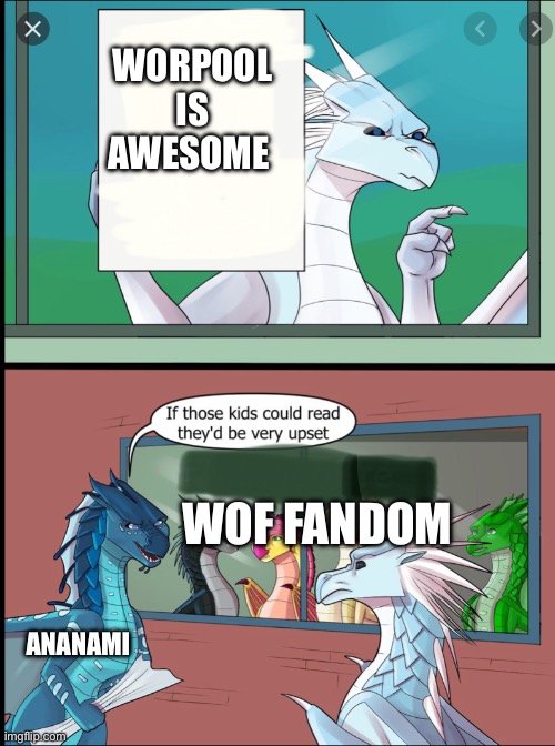 Wings of fire those kids could read they'd be very upset | WORPOOL IS AWESOME; WOF FANDOM; ANANAMI | image tagged in wings of fire those kids could read they'd be very upset | made w/ Imgflip meme maker