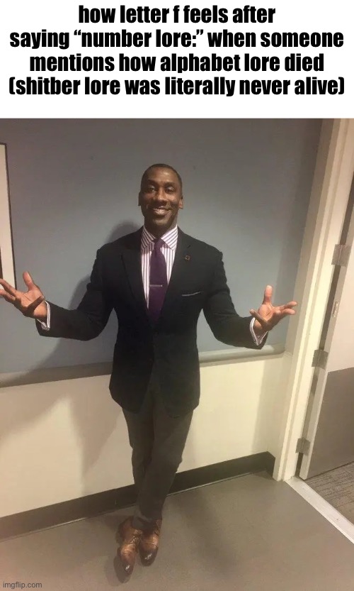 shannon sharpe | how letter f feels after saying “number lore:” when someone mentions how alphabet lore died (shitber lore was literally never alive) | image tagged in shannon sharpe | made w/ Imgflip meme maker