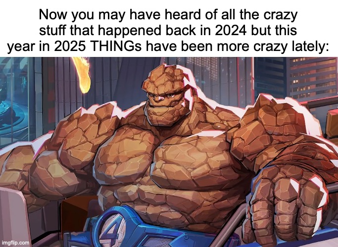 Say that again? | Now you may have heard of all the crazy stuff that happened back in 2024 but this year in 2025 THINGs have been more crazy lately: | image tagged in memes,fantastic 4,here's the thing,puns,say that again,marvel rivals | made w/ Imgflip meme maker