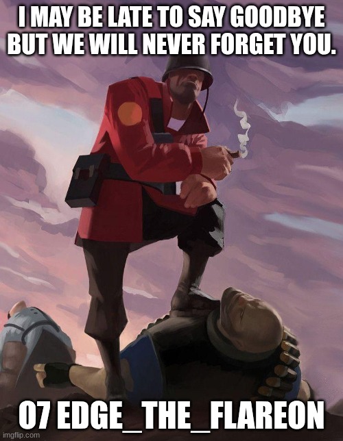 o7 | I MAY BE LATE TO SAY GOODBYE BUT WE WILL NEVER FORGET YOU. O7 EDGE_THE_FLAREON | image tagged in tf2 soldier poster crop,we will miss you edge_the_flareon | made w/ Imgflip meme maker