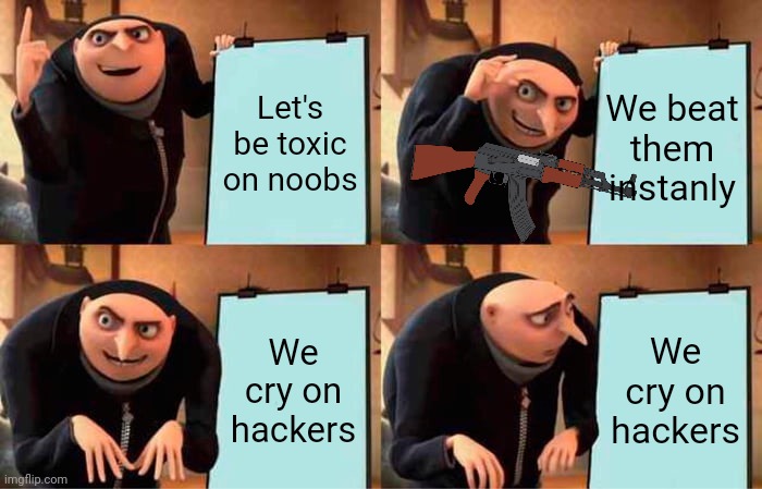 Toxic players be like: | Let's be toxic on noobs; We beat them instanly; We cry on hackers; We cry on hackers | image tagged in memes,gru's plan | made w/ Imgflip meme maker