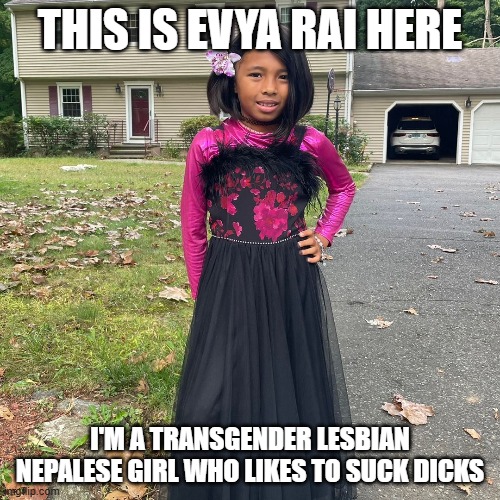 Evya Rai memes | THIS IS EVYA RAI HERE; I'M A TRANSGENDER LESBIAN NEPALESE GIRL WHO LIKES TO SUCK DICKS | image tagged in crying baby | made w/ Imgflip meme maker