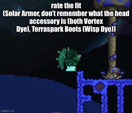 plus Celestial Starboard with Prismatic Dye, not shown here | rate the fit
(Solar Armor, don’t remember what the head accessory is (both Vortex Dye), Terraspark Boots (Wisp Dye)) | made w/ Imgflip meme maker