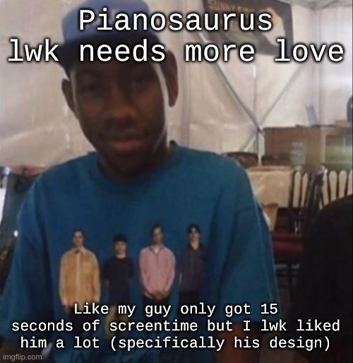 if i ever get a pc that can run steam, this is the second game im getting | Pianosaurus lwk needs more love; Like my guy only got 15 seconds of screentime but I lwk liked him a lot (specifically his design) | image tagged in weezer the creator | made w/ Imgflip meme maker