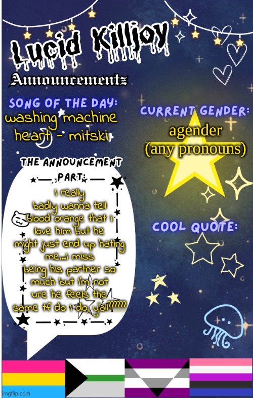 I'm actually crashing out- | washing machine heart - mitski; agender (any pronouns); I really badly wanna tell blood orange that I love him but he might just end up hating me...I miss being his partner so much but I'm not ure he feels the same tf do I do, y'all?????? | image tagged in lucid announcementz fixed | made w/ Imgflip meme maker