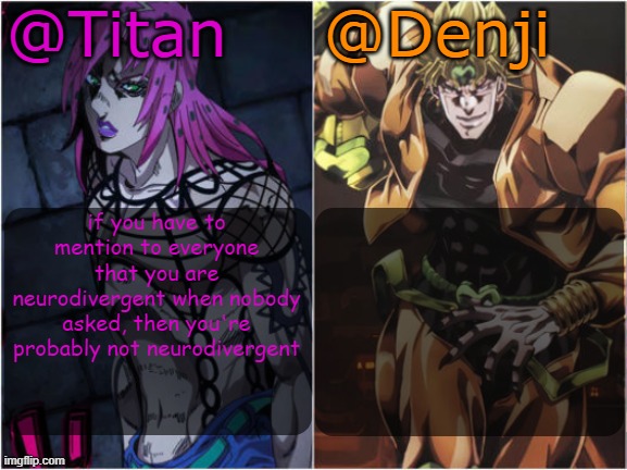 Titan and Denji Shared Temp | if you have to mention to everyone that you are neurodivergent when nobody asked, then you're probably not neurodivergent | image tagged in titan and denji shared temp | made w/ Imgflip meme maker