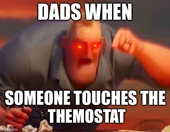 Mr incredible mad | DADS WHEN; SOMEONE TOUCHES THE; THEMOSTAT | image tagged in mr incredible mad,dads,thermostat,mad,rage | made w/ Imgflip meme maker