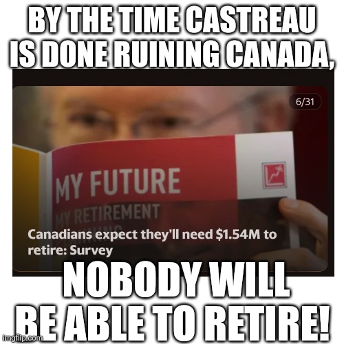 Just like East Germany during Soviet occupation, Canada is seeing a "brain drain". | BY THE TIME CASTREAU IS DONE RUINING CANADA, NOBODY WILL BE ABLE TO RETIRE! | image tagged in memes,blank transparent square | made w/ Imgflip meme maker