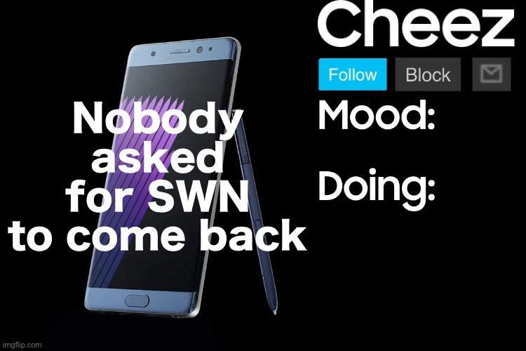 She's kinda one of those mfs I don't fw | Nobody asked for SWN to come back | image tagged in cheez low effort samsung template | made w/ Imgflip meme maker