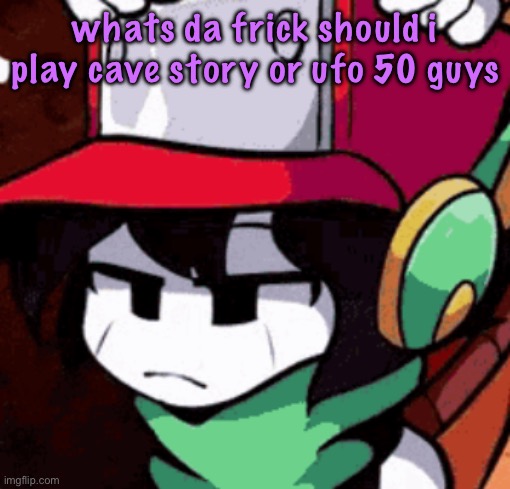 also i just realized where has vik been all day | whats da frick should i play cave story or ufo 50 guys | image tagged in quote's disappointed | made w/ Imgflip meme maker