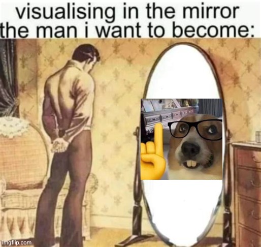 Visualizing in the mirror the man I want to become | image tagged in visualizing in the mirror the man i want to become | made w/ Imgflip meme maker