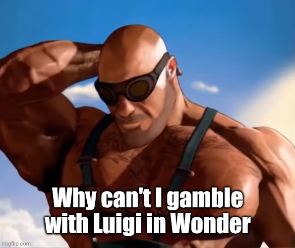 Buff tf2 engineer looking down | Why can't I gamble with Luigi in Wonder | image tagged in buff tf2 engineer looking down | made w/ Imgflip meme maker