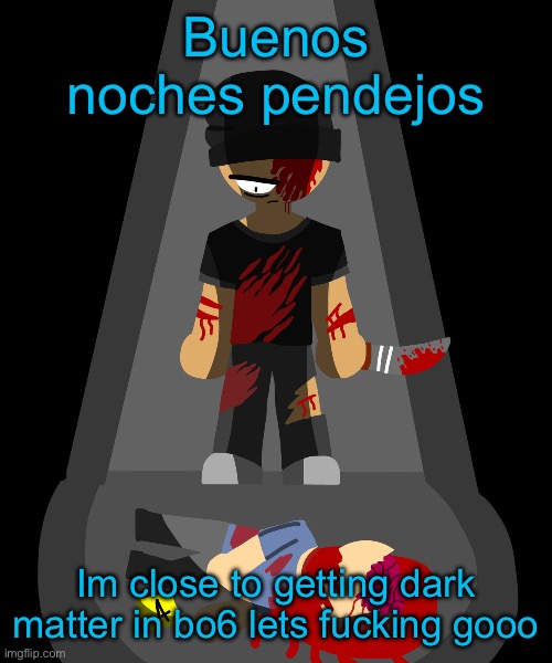 Buenos noches pendejos; Im close to getting dark matter in bo6 lets fucking gooo | made w/ Imgflip meme maker