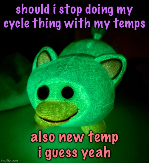 IT GLOWS!!!!!! | should i stop doing my cycle thing with my temps; also new temp i guess yeah | image tagged in it glows | made w/ Imgflip meme maker