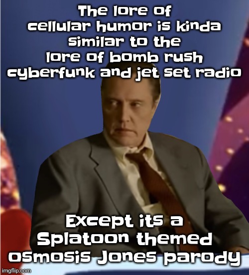 Guhb | The lore of cellular humor is kinda similar to the lore of bomb rush cyberfunk and jet set radio; Except its a Splatoon themed osmosis Jones parody | image tagged in guhb | made w/ Imgflip meme maker